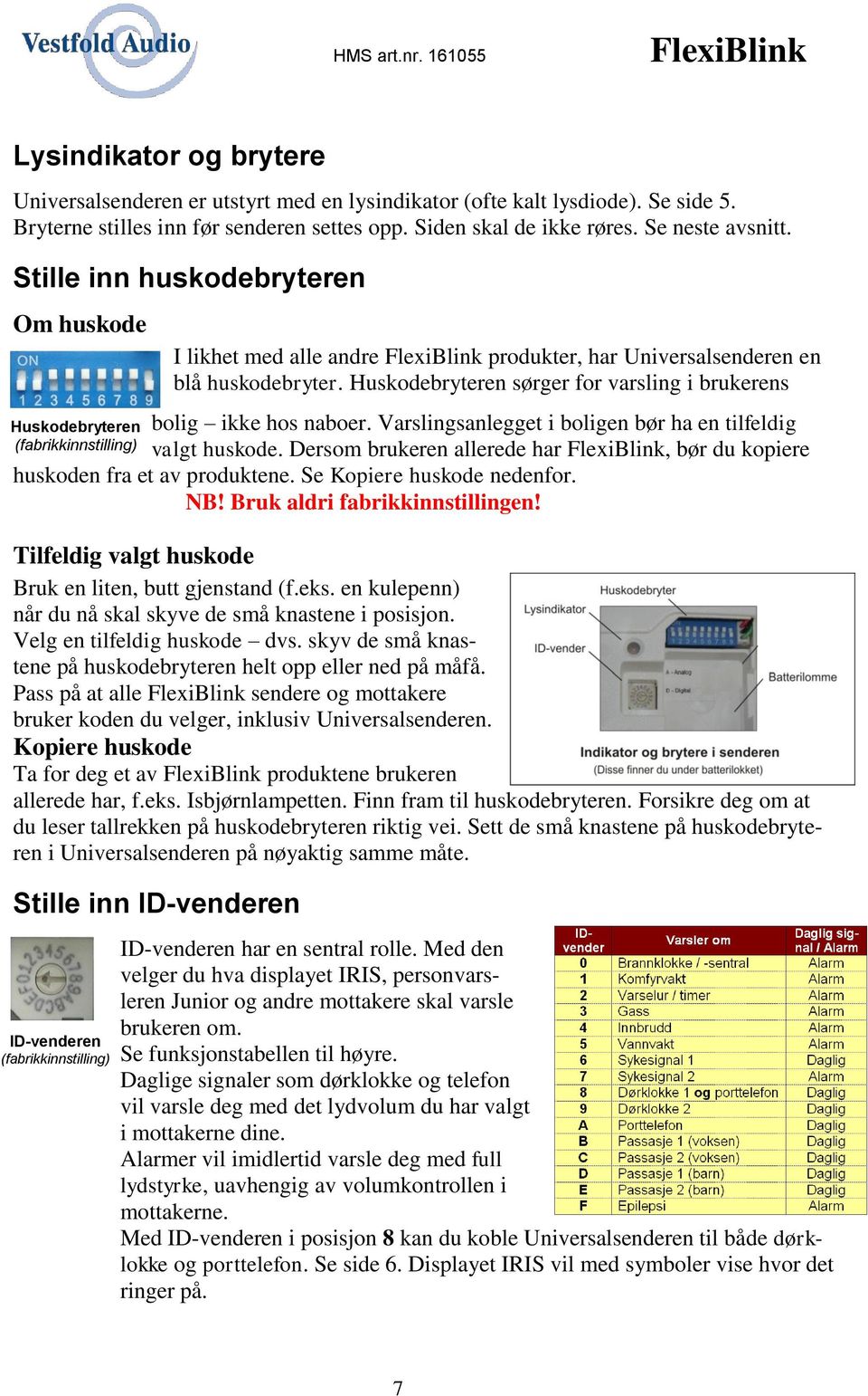 Huskodebryteren sørger for varsling i brukerens bolig ikke hos naboer. Varslingsanlegget i boligen bør ha en tilfeldig valgt huskode.