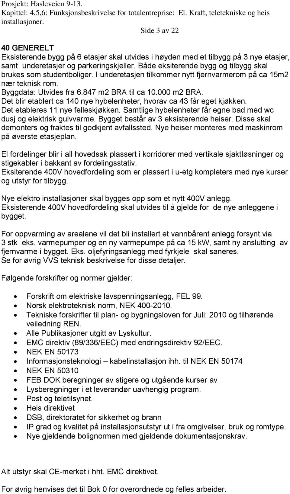 Det blir etablert ca 140 nye hybelenheter, hvorav ca 43 får eget kjøkken. Det etableres 11 nye felleskjøkken. Samtlige hybelenheter får egne bad med wc dusj og elektrisk gulvvarme.