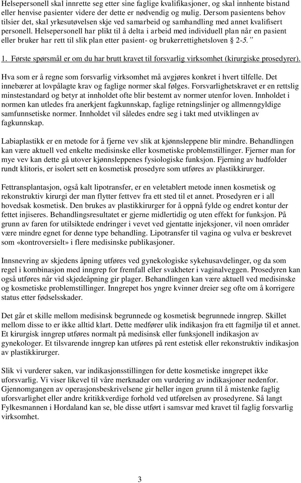 Helsepersonell har plikt til å delta i arbeid med individuell plan når en pasient eller bruker har rett til slik plan etter pasient- og brukerrettighetsloven 2-5. 1.