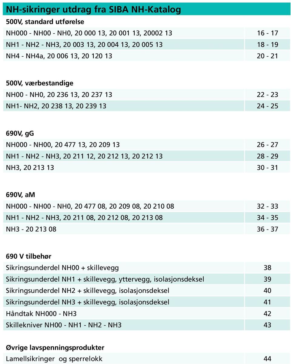 0, 0 0 - NH1 - NH - NH, 0 11 0, 0 1 0, 0 1 0-5 NH - 0 1 0-7 90 V tilbehør Sikringsunderdel NH00 + skillevegg Sikringsunderdel NH1 + skillevegg, yttervegg, isolasjonsdeksel 9 Sikringsunderdel