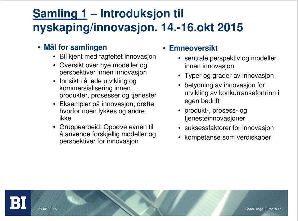 produkter, prosesser og tjenester Eksempler på innovasjon; drøfte hvorfor noen lykkes og andre ikke Gruppearbeid: Oppøve evnen til å anvende forskjellig modeller og perspektiver for