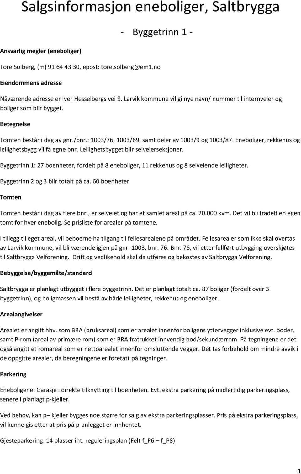 : 1003/76, 1003/69, samt deler av 1003/9 og 1003/87. Eneboliger, rekkehus og leilighetsbygg vil få egne bnr. Leilighetsbygget blir selveierseksjoner.