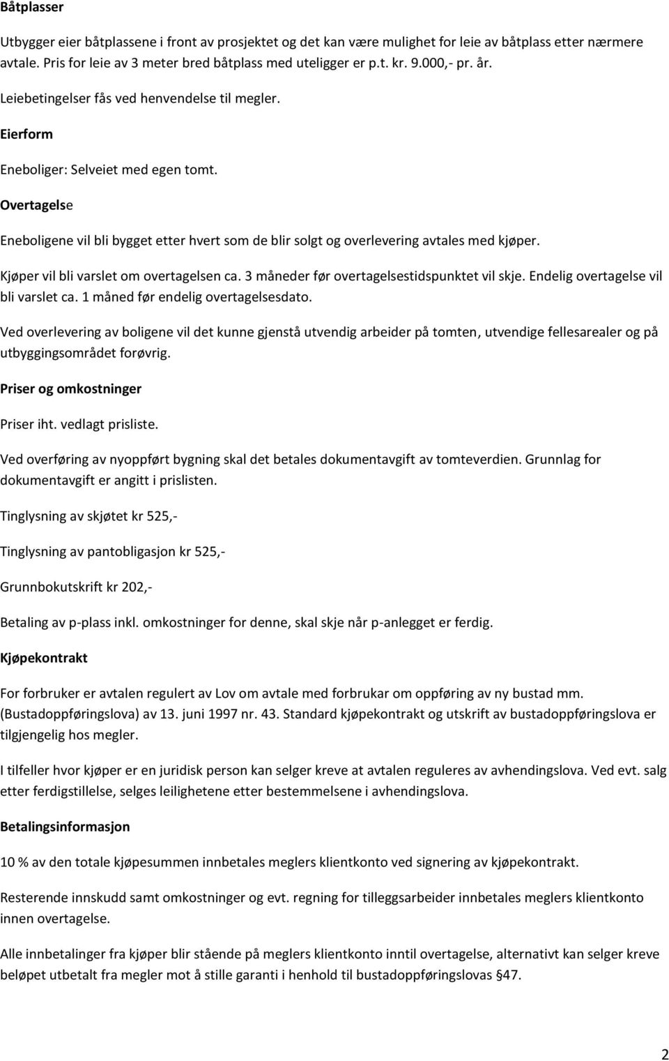 Overtagelse Eneboligene vil bli bygget etter hvert som de blir solgt og overlevering avtales med kjøper. Kjøper vil bli varslet om overtagelsen ca. 3 måneder før overtagelsestidspunktet vil skje.