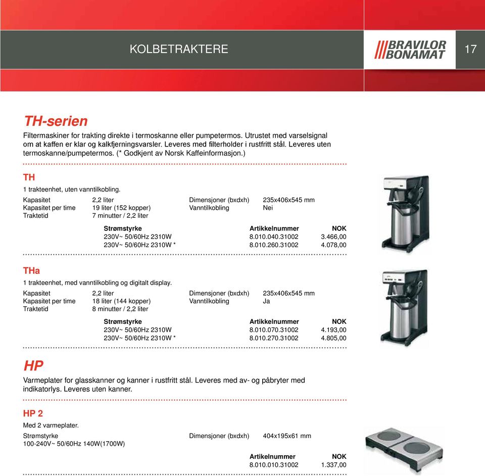 2,2 liter per time 19 liter (152 kopper) 7 minutter / 2,2 liter 235x406x545 mm Nei 230V~ 50/60Hz 2310W 8.010.040.31002 3.466,00 230V~ 50/60Hz 2310W * 8.010.260.31002 4.