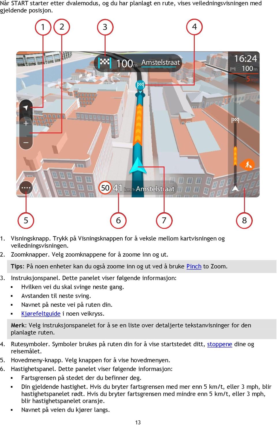 Tips: På noen enheter kan du også zoome inn og ut ved å bruke Pinch to Zoom. 3. Instruksjonspanel. Dette panelet viser følgende informasjon: Hvilken vei du skal svinge neste gang.