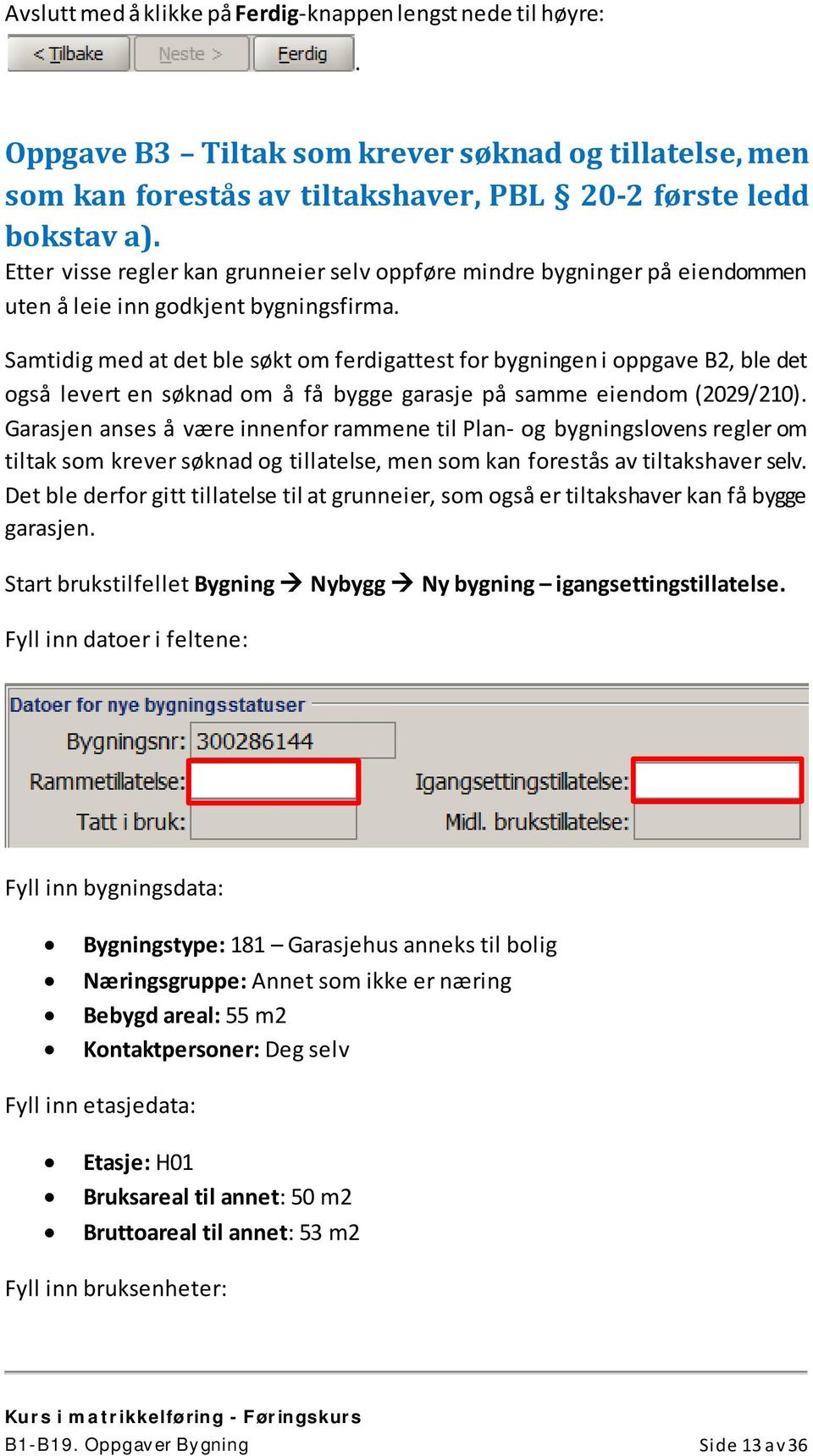 Samtidig med at det ble søkt om ferdigattest for bygningen i oppgave B2, ble det også levert en søknad om å få bygge garasje på samme eiendom (2029/210).