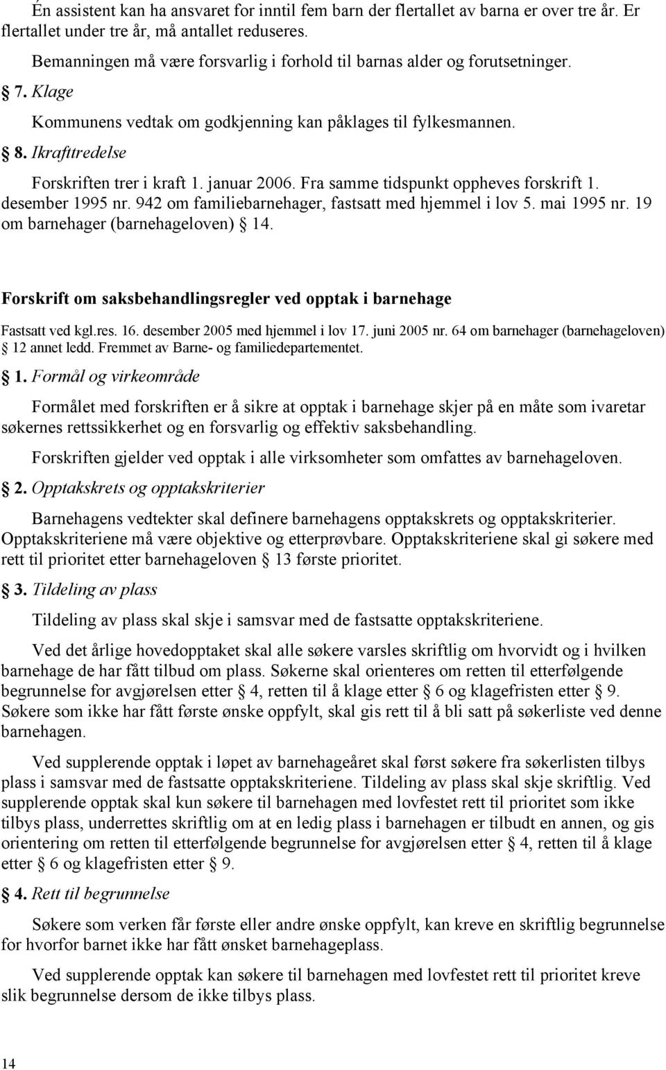 januar 2006. Fra samme tidspunkt oppheves forskrift 1. desember 1995 nr. 942 om familiebarnehager, fastsatt med hjemmel i lov 5. mai 1995 nr. 19 om barnehager (barnehageloven) 14.