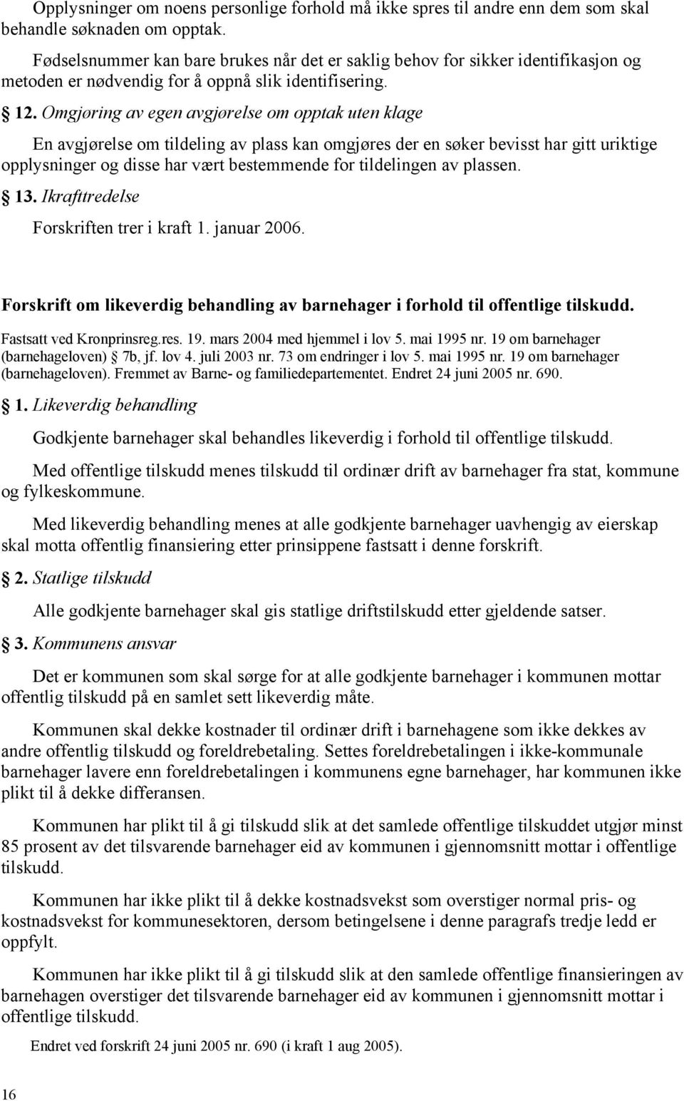 Omgjøring av egen avgjørelse om opptak uten klage En avgjørelse om tildeling av plass kan omgjøres der en søker bevisst har gitt uriktige opplysninger og disse har vært bestemmende for tildelingen av