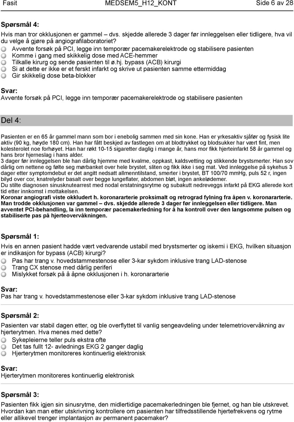 bypass (ACB) kirurgi Si at dette er ikke er et ferskt infarkt og skrive ut pasienten samme ettermiddag Gir skikkelig dose beta-blokker Avvente forsøk på PCI, legge inn temporær pacemakerelektrode og