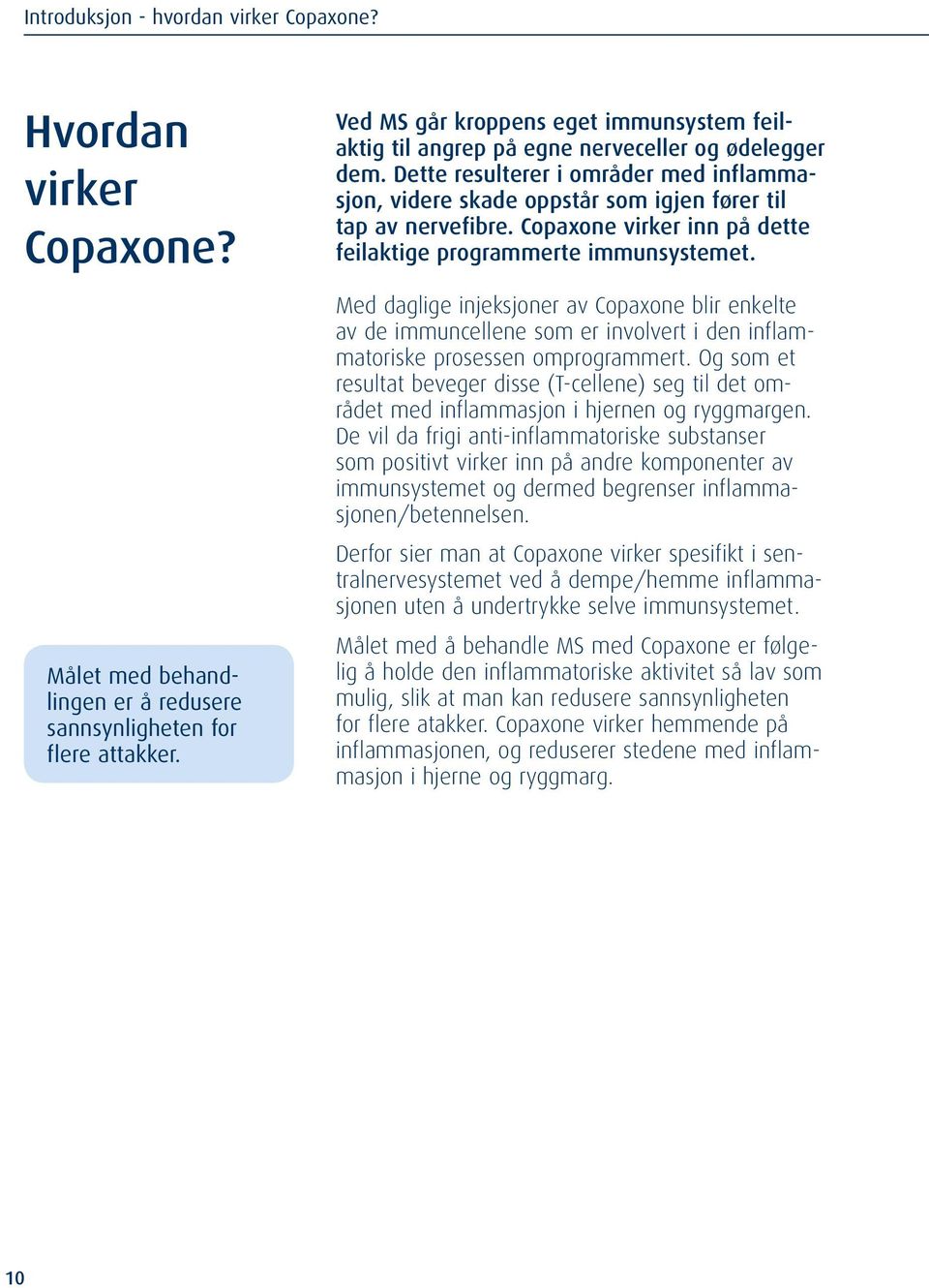 Copaxone virker inn på dette feilaktige programmerte immunsystemet. Med daglige injeksjoner av Copaxone blir enkelte av de immuncellene som er involvert i den inflammatoriske prosessen omprogrammert.