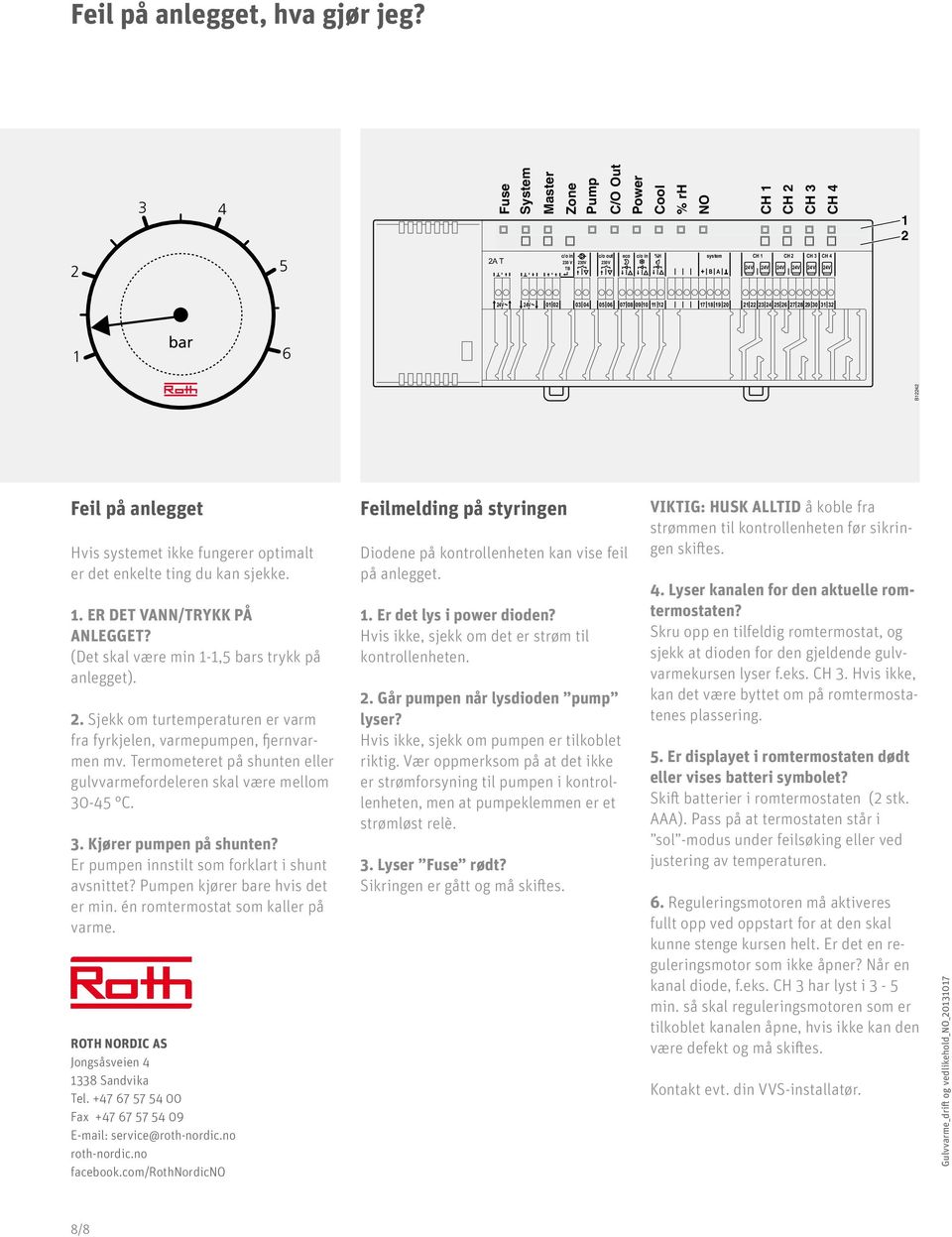 19 0 1 5 7 8 9 0 1 1 bar B1 Feil på anlegget Hvis systemet ikke fungerer optimalt er det enkelte ting du kan sjekke. 1. ER DET VANN/TRYKK PÅ ANLEGGET? (Det skal være min 1-1,5 bars trykk på anlegget).