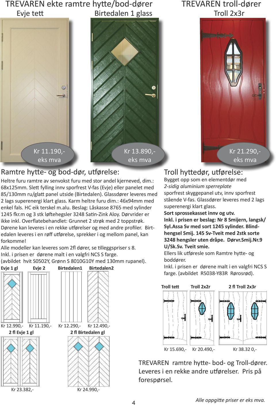 Slett fylling innv sporfrest V-fas (Evje) eller panelet med 85/130mm ru/glatt panel utside (Birtedalen). Glassdører leveres med 2 lags superenergi klart glass. Karm heltre furu dim.