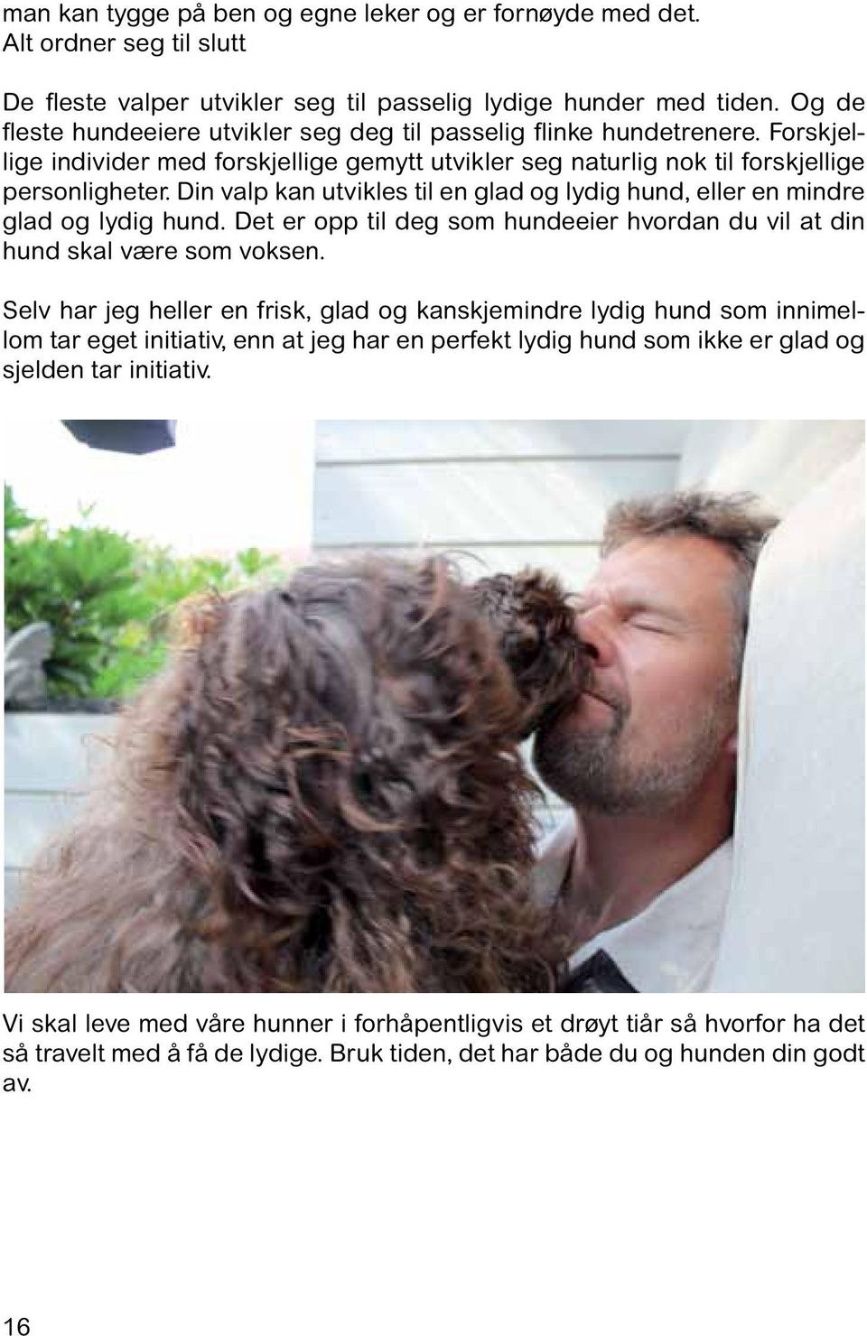 Din valp kan utvikles til en glad og lydig hund, eller en mindre glad og lydig hund. Det er opp til deg som hundeeier hvordan du vil at din hund skal være som voksen.