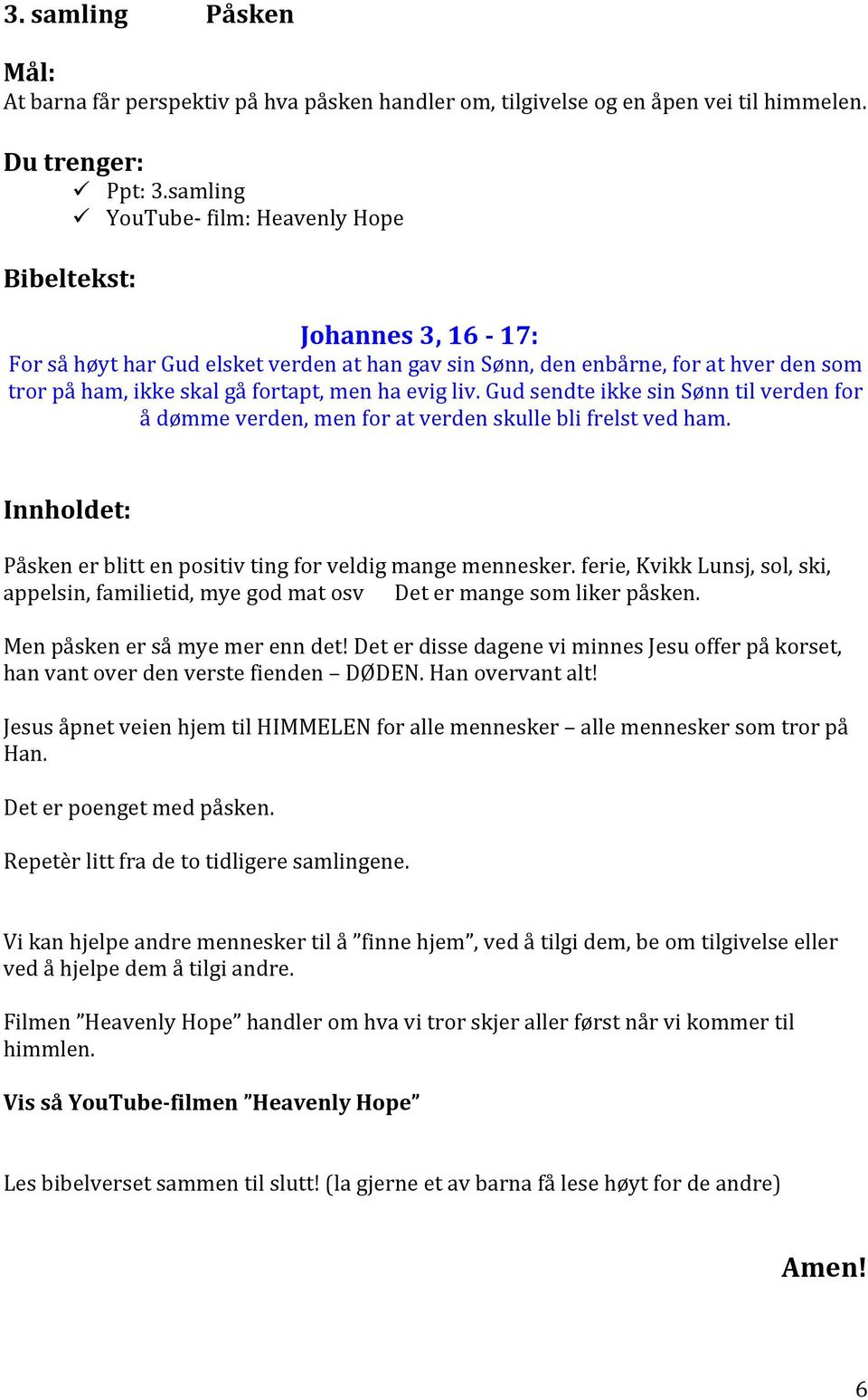 evig liv. Gud sendte ikke sin Sønn til verden for å dømme verden, men for at verden skulle bli frelst ved ham. Innholdet: Påsken er blitt en positiv ting for veldig mange mennesker.