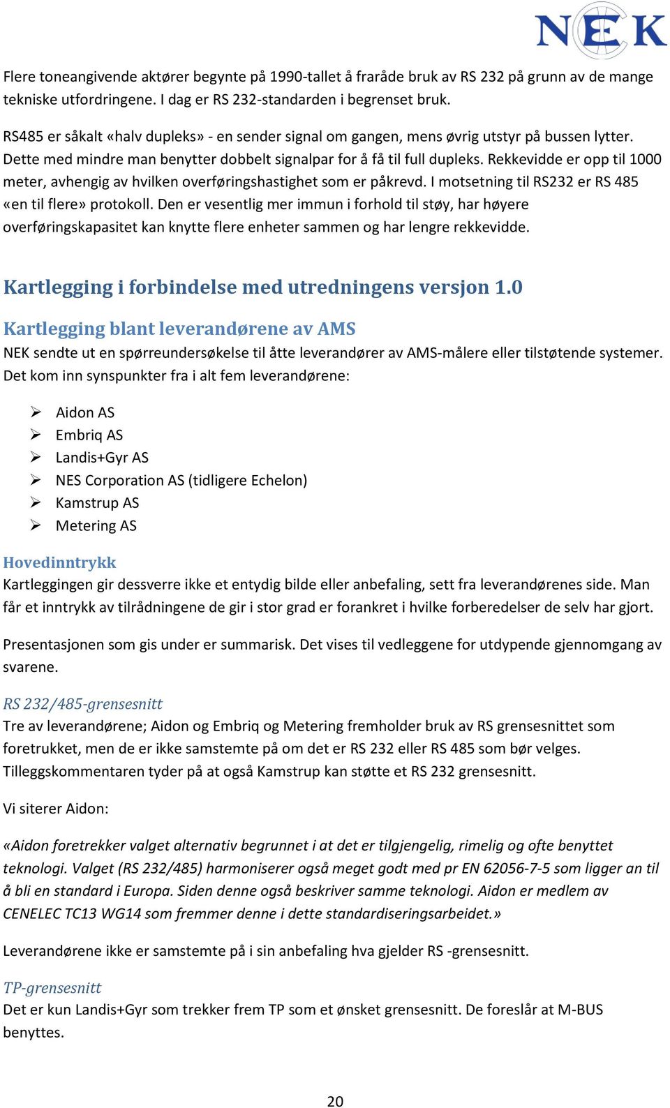 Rekkevidde er opp til 1000 meter, avhengig av hvilken overføringshastighet som er påkrevd. I motsetning til RS232 er RS 485 «en til flere» protokoll.