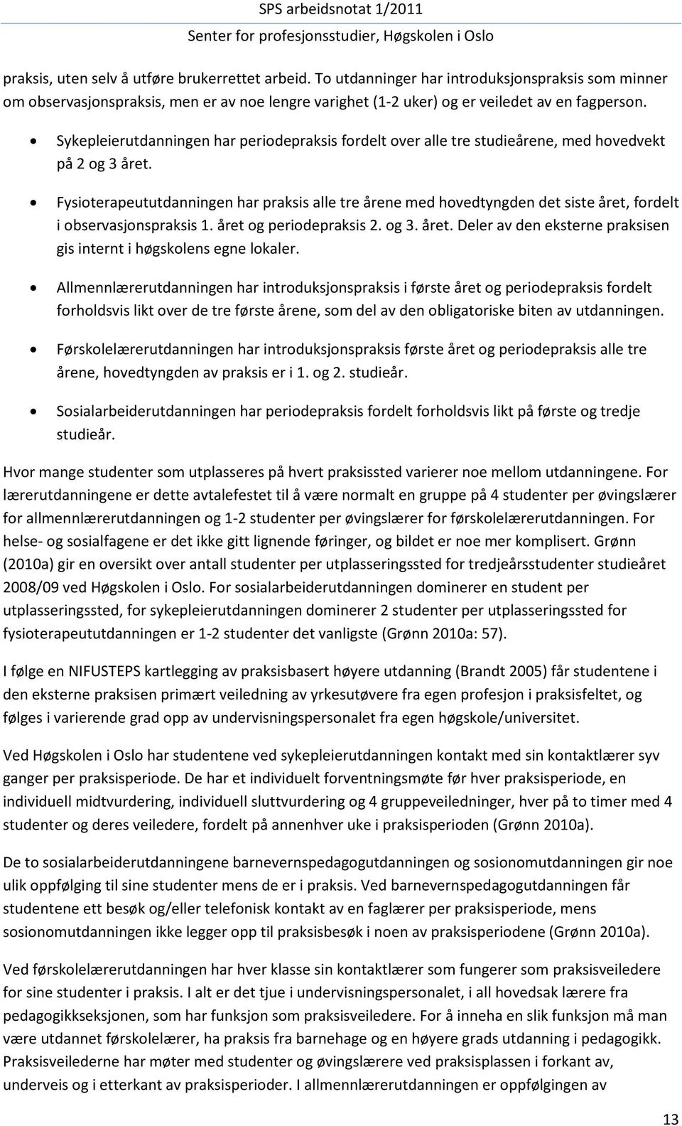 Fysioterapeututdanningen har praksis alle tre årene med hovedtyngden det siste året, fordelt i observasjonspraksis 1. året og periodepraksis 2. og 3. året. Deler av den eksterne praksisen gis internt i høgskolens egne lokaler.