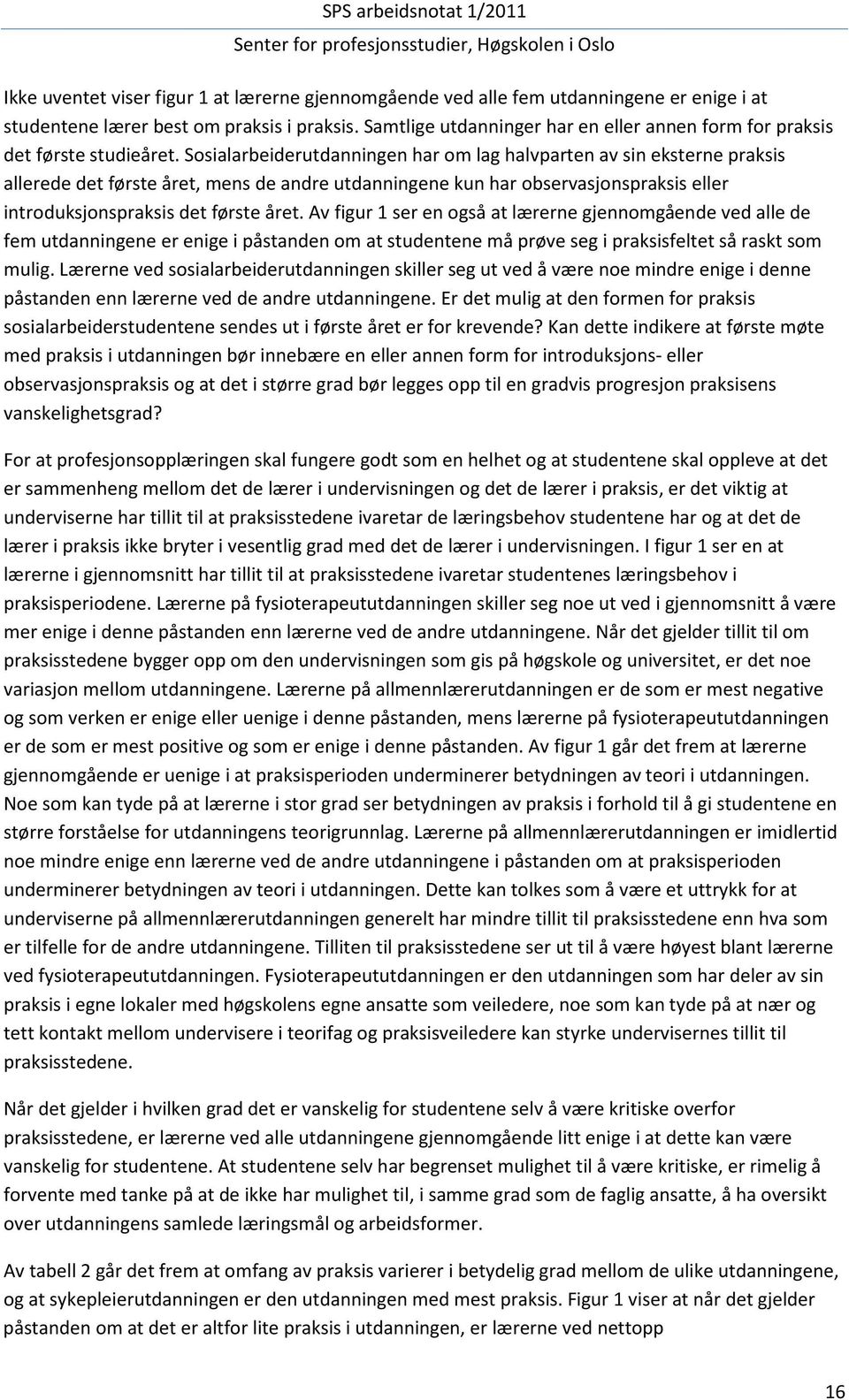 Sosialarbeiderutdanningen har om lag halvparten av sin eksterne praksis allerede det første året, mens de andre utdanningene kun har observasjonspraksis eller introduksjonspraksis det første året.