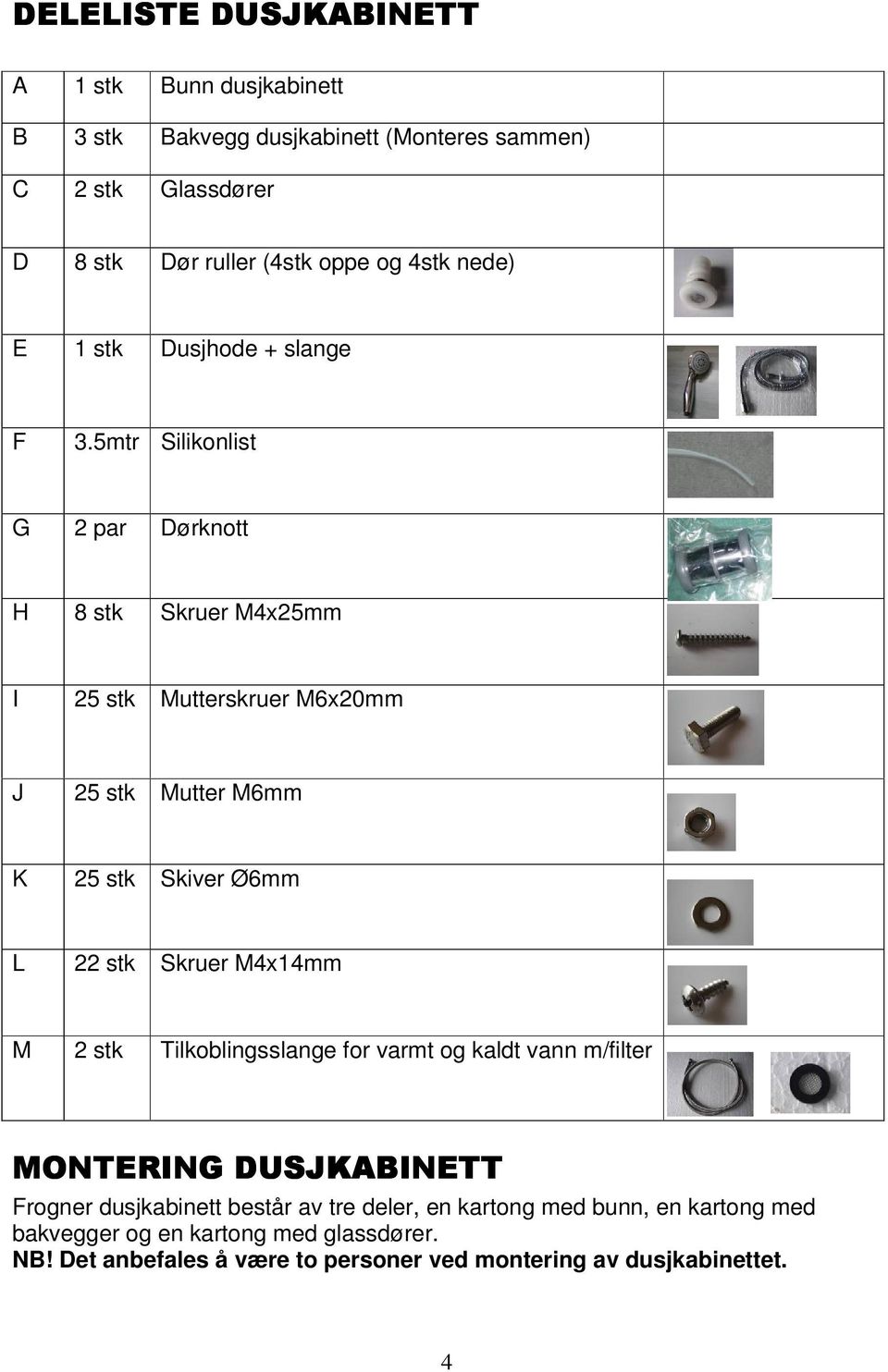 5mtr Silikonlist G 2 par Dørknott H 8 stk Skruer M4x25mm I 25 stk Mutterskruer M6x20mm J 25 stk Mutter M6mm K 25 stk Skiver Ø6mm L 22 stk Skruer M4x14mm