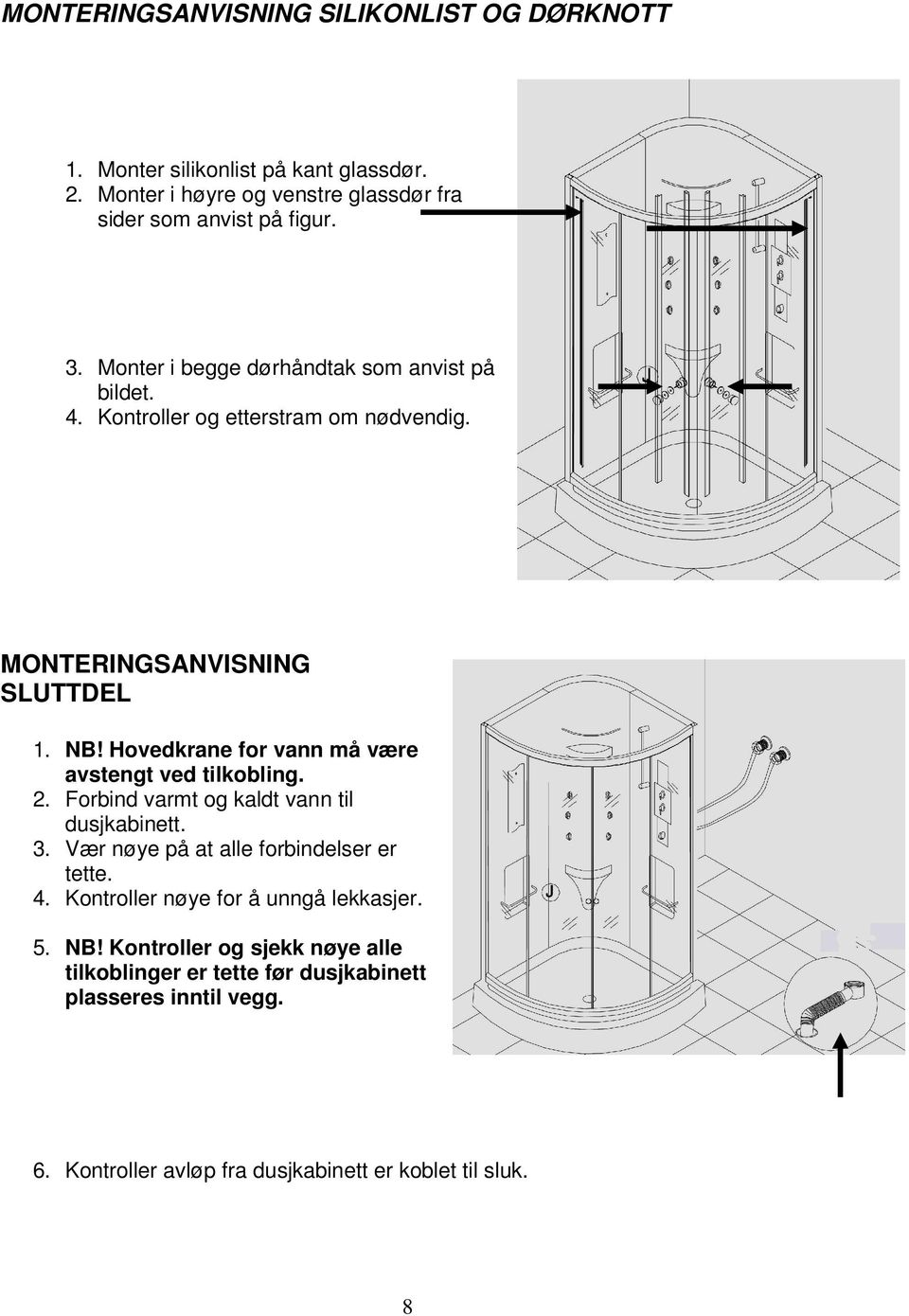 Hovedkrane for vann må være avstengt ved tilkobling. 2. Forbind varmt og kaldt vann til dusjkabinett. 3. Vær nøye på at alle forbindelser er tette. 4.