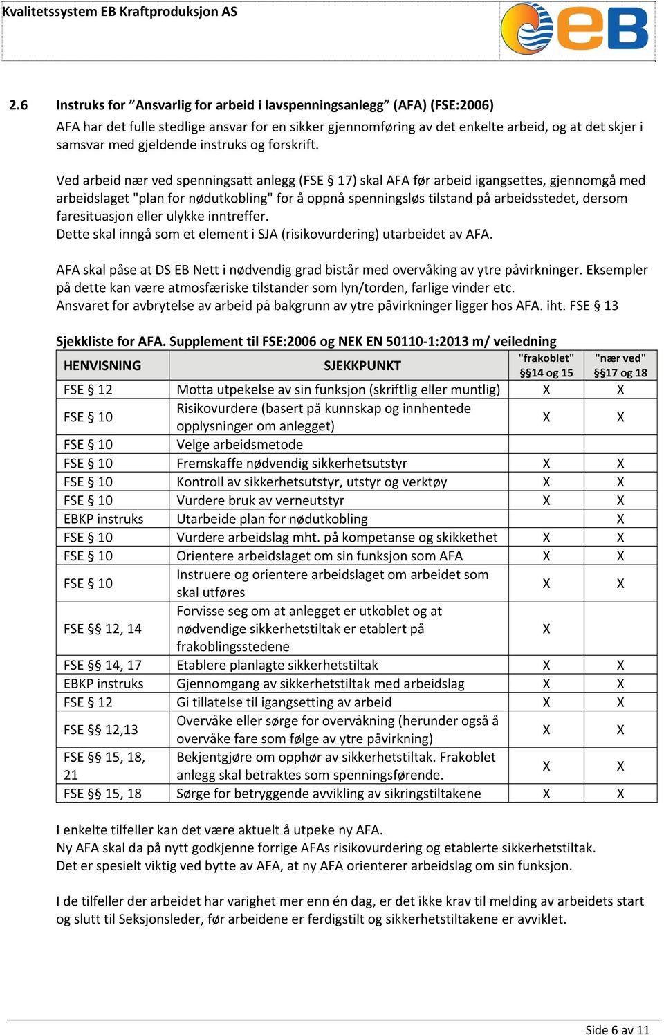 Ved arbeid nær ved spenningsatt anlegg (FSE 17) skal AFA før arbeid igangsettes, gjennomgå med arbeidslaget "plan for nødutkobling" for å oppnå spenningsløs tilstand på arbeidsstedet, dersom