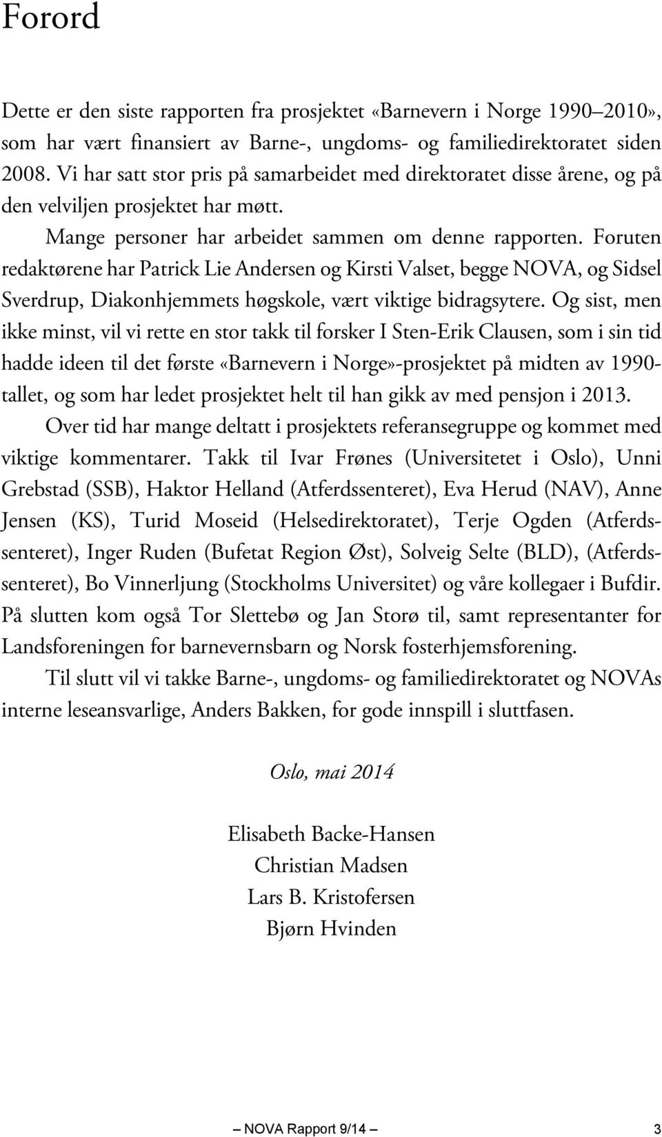 Foruten redaktørene har Patrick Lie Andersen og Kirsti Valset, begge NOVA, og Sidsel Sverdrup, Diakonhjemmets høgskole, vært viktige bidragsytere.