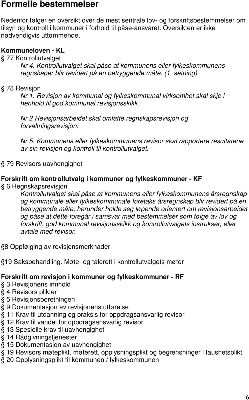 (1. setning) 78 Revisjon Nr 1. Revisjon av kommunal og fylkeskommunal virksomhet skal skje i henhold til god kommunal revisjonsskikk.