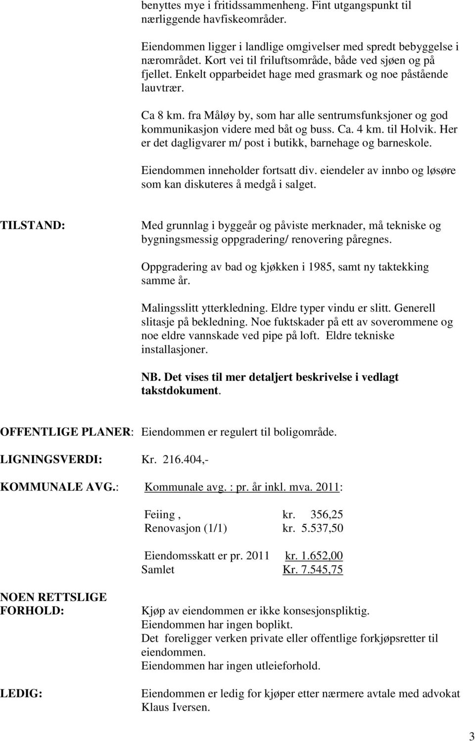 fra Måløy by, som har alle sentrumsfunksjoner og god kommunikasjon videre med båt og buss. Ca. 4 km. til Holvik. Her er det dagligvarer m/ post i butikk, barnehage og barneskole.