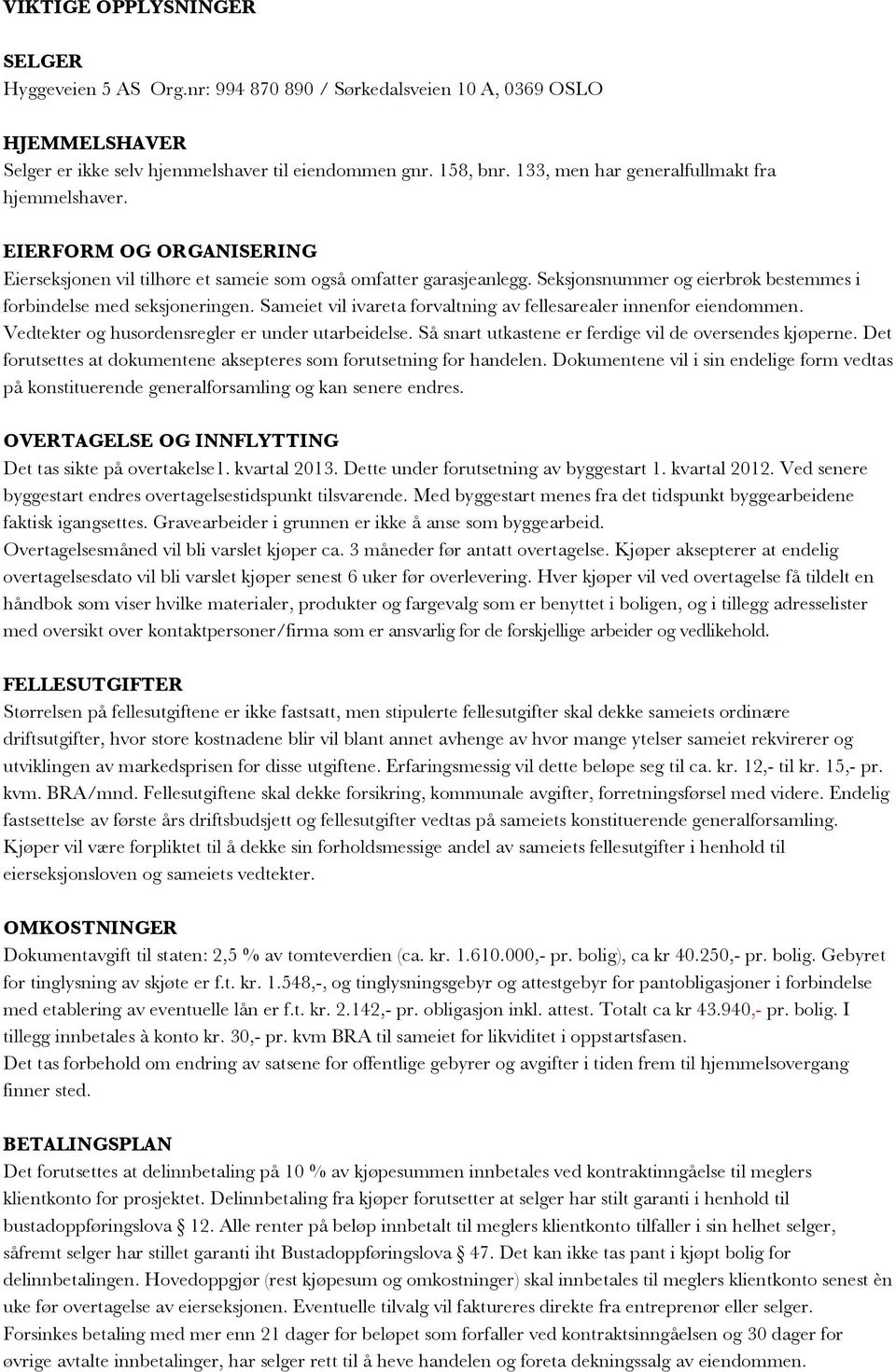 Seksjonsnummer og eierbrøk bestemmes i forbindelse med seksjoneringen. Sameiet vil ivareta forvaltning av fellesarealer innenfor eiendommen. Vedtekter og husordensregler er under utarbeidelse.