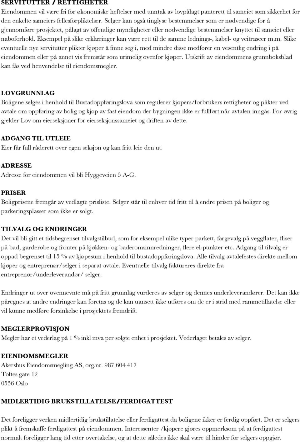 Eksempel på slike erklæringer kan være rett til de samme lednings-, kabel- og veitraseer m.m. Slike eventuelle nye servitutter plikter kjøper å finne seg i, med mindre disse medfører en vesentlig endring i på eiendommen eller på annet vis fremstår som urimelig ovenfor kjøper.