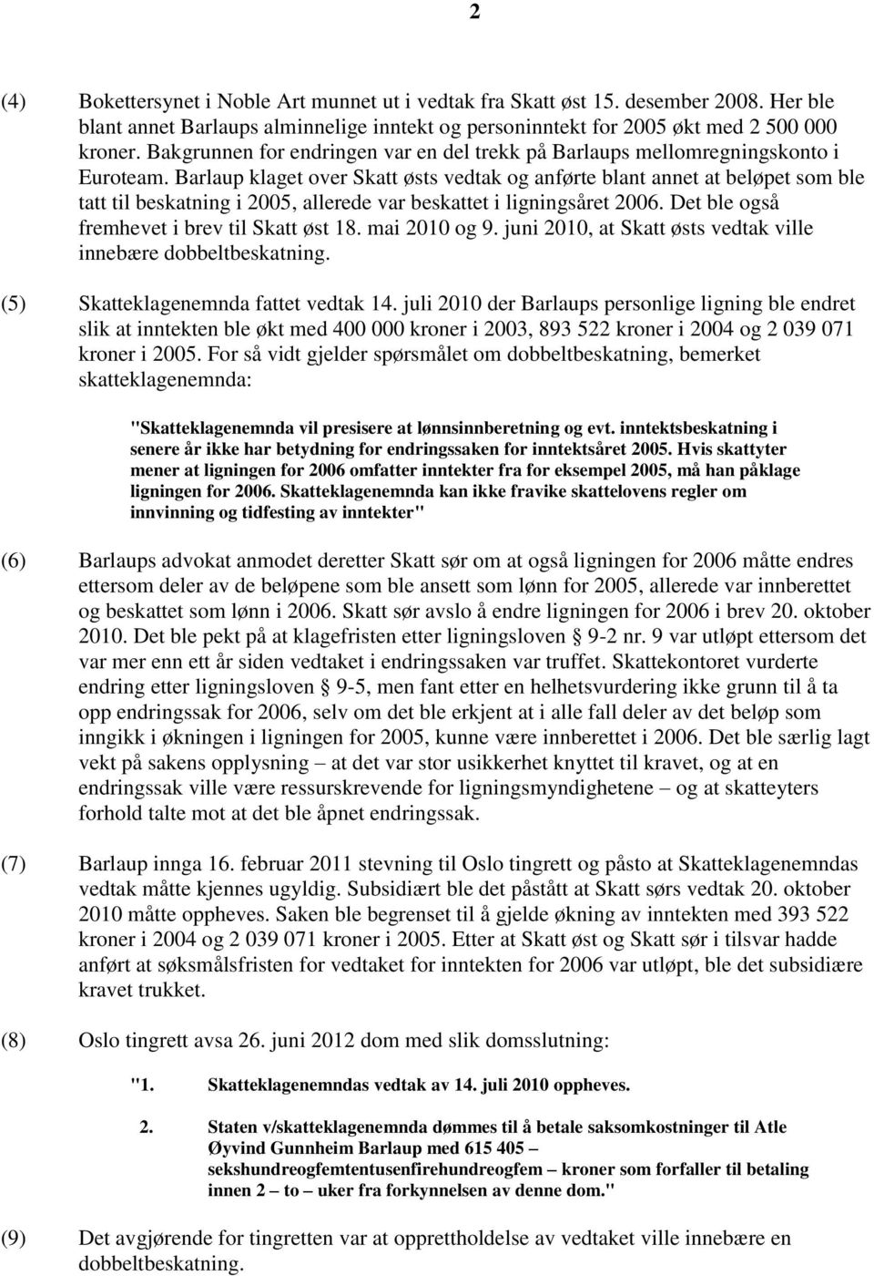 Barlaup klaget over Skatt østs vedtak og anførte blant annet at beløpet som ble tatt til beskatning i 2005, allerede var beskattet i ligningsåret 2006. Det ble også fremhevet i brev til Skatt øst 18.