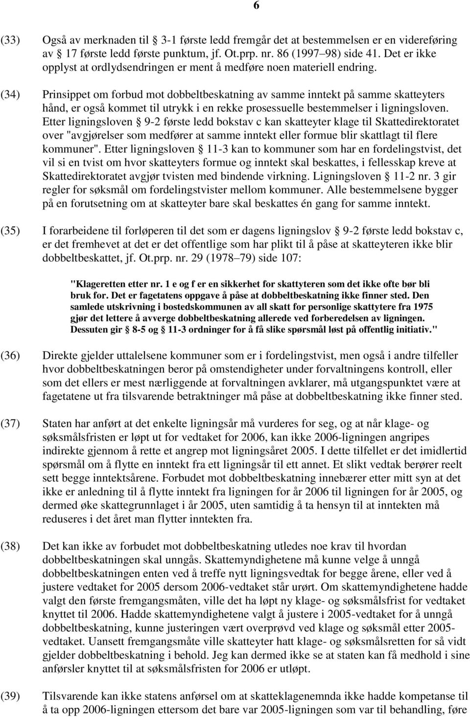 (34) Prinsippet om forbud mot dobbeltbeskatning av samme inntekt på samme skatteyters hånd, er også kommet til utrykk i en rekke prosessuelle bestemmelser i ligningsloven.