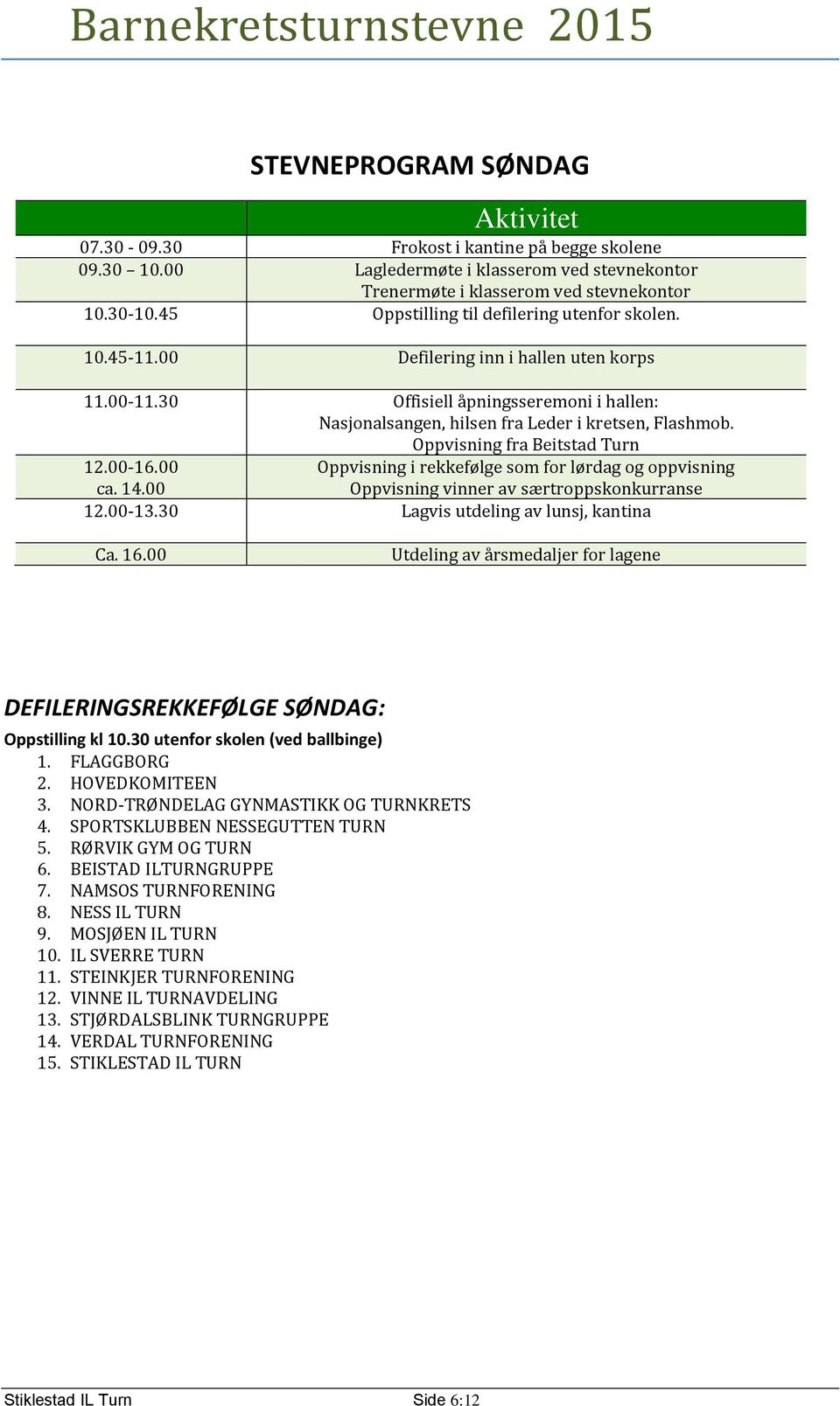 Oppvisning fra Beitstad Turn 12.00-16.00 Oppvisning i rekkefølge som for lørdag og oppvisning ca. 14.00 Oppvisning vinner av særtroppskonkurranse 12.00-13.30 Lagvis utdeling av lunsj, kantina Ca. 16.