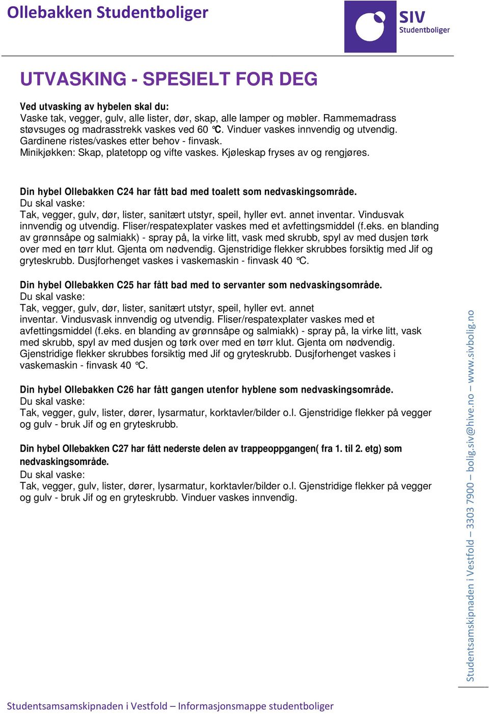 Gjenstridige flekker skrubbes forsiktig med Jif og gryteskrubb. Dusjforhenget vaskes i vaskemaskin - finvask 40 C. Din hybel Ollebakken C25 har fått bad med to servanter som nedvaskingsområde.