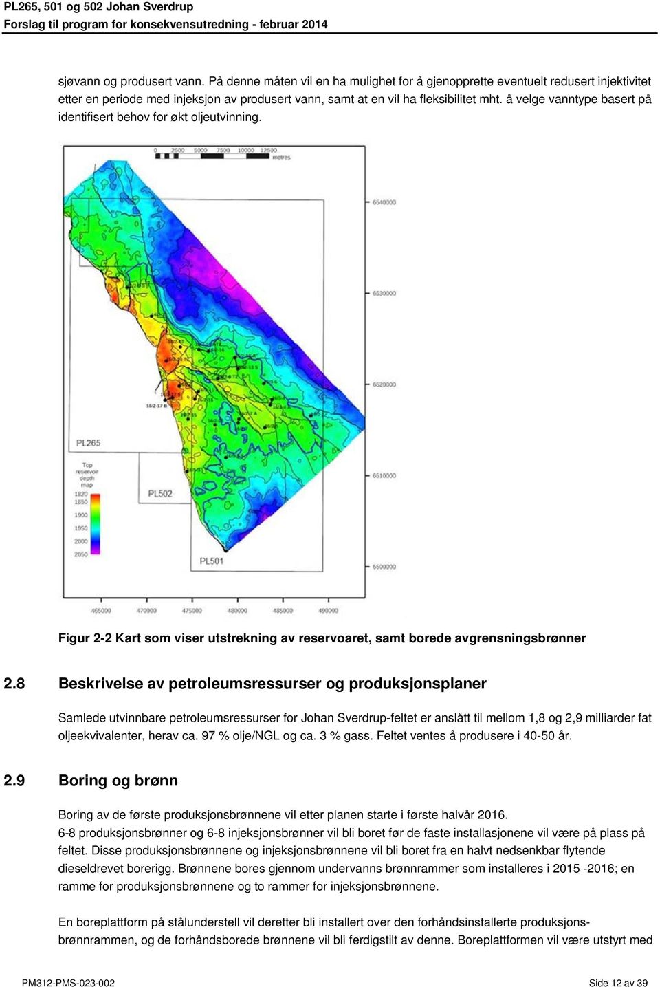 8 Beskrivelse av petroleumsressurser og produksjonsplaner Samlede utvinnbare petroleumsressurser for Johan Sverdrup-feltet er anslått til mellom 1,8 og 2,9 milliarder fat oljeekvivalenter, herav ca.