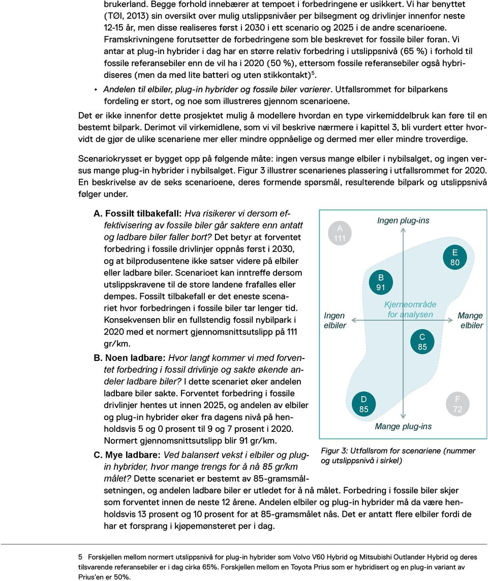 scenarioene. Framskrivningene forutsetter de forbedringene som ble beskrevet for fossile biler foran.