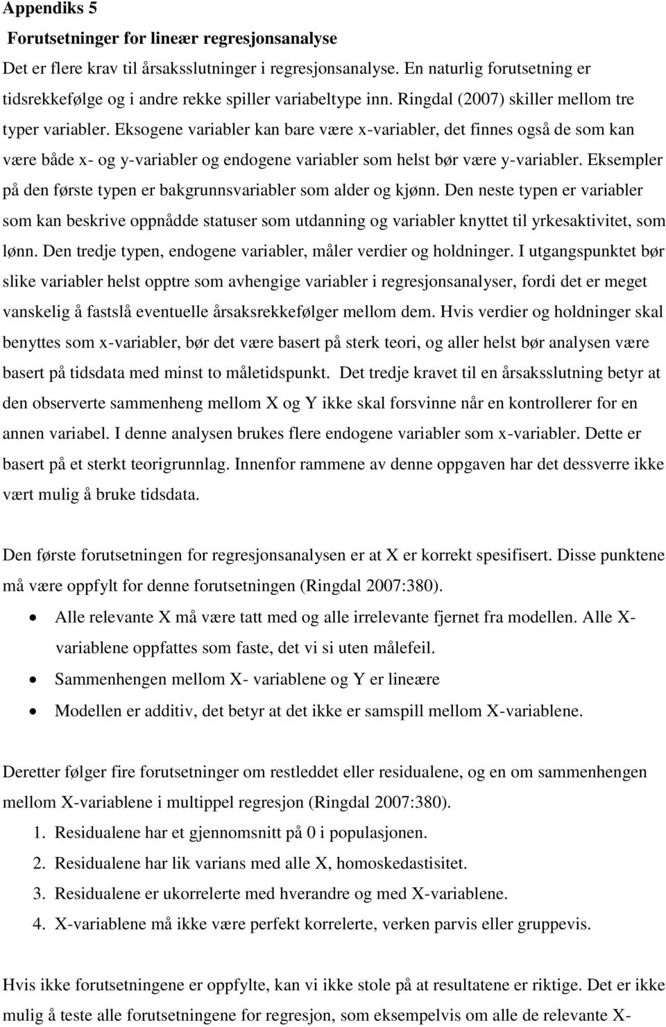 Eksogene variabler kan bare være x-variabler, det finnes også de som kan være både x- og y-variabler og endogene variabler som helst bør være y-variabler.