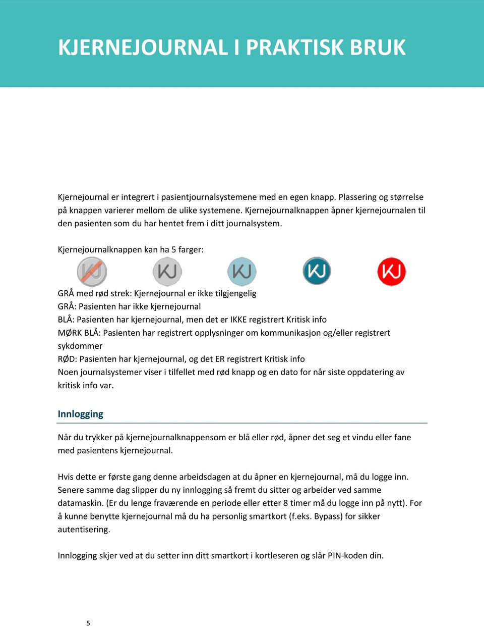 Kjernejournalknappen kan ha 5 farger: GRÅ med rød strek: Kjernejournal er ikke tilgjengelig GRÅ: Pasienten har ikke kjernejournal BLÅ: Pasienten har kjernejournal, men det er IKKE registrert Kritisk