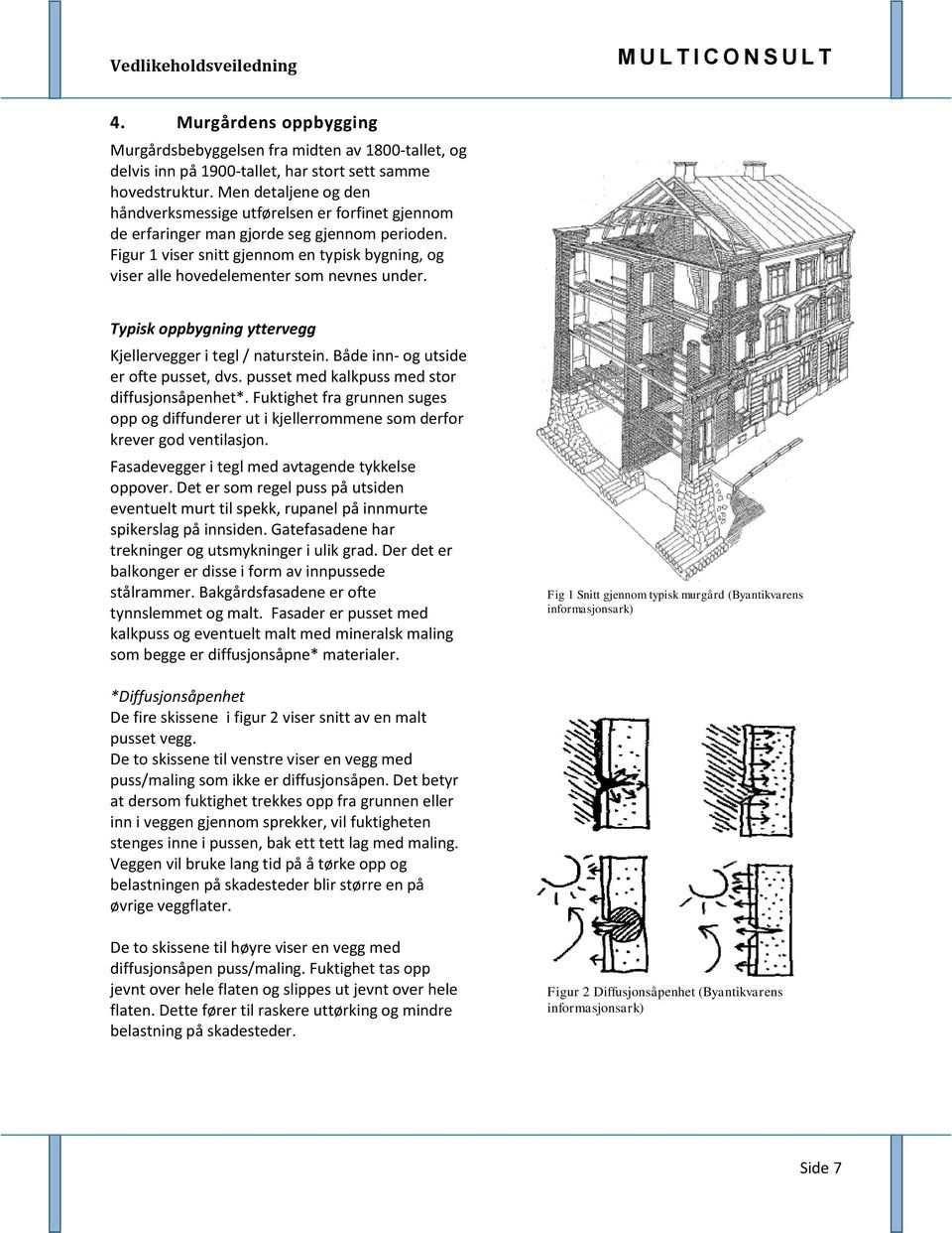 Figur 1 viser snitt gjennom en typisk bygning, og viser alle hovedelementer som nevnes under. Typisk oppbygning yttervegg Kjellervegger i tegl / naturstein. Både inn- og utside er ofte pusset, dvs.