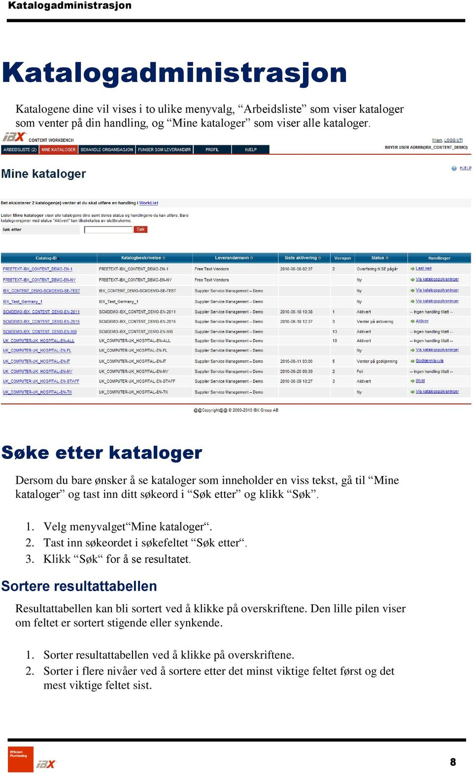 Tast inn søkeordet i søkefeltet Søk etter. 3. Klikk Søk for å se resultatet. Sortere resultattabellen Resultattabellen kan bli sortert ved å klikke på overskriftene.