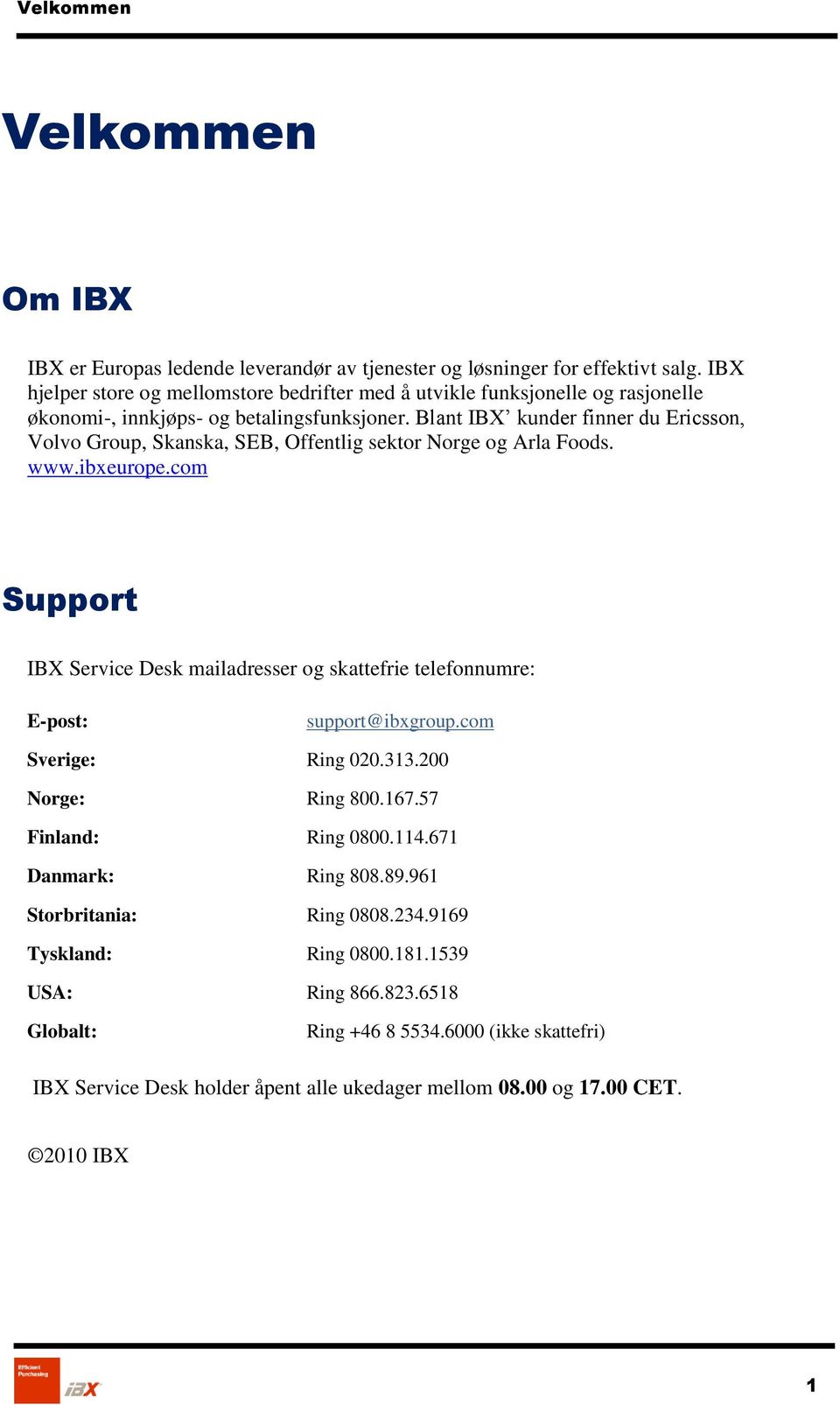 Blant IBX kunder finner du Ericsson, Volvo Group, Skanska, SEB, Offentlig sektor Norge og Arla Foods. www.ibxeurope.