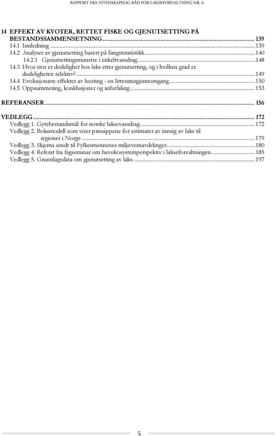 5 Oppsummering, konklusjoner og anbefaling... 153 REFERANSER... 156 VEDLEGG... 172 Vedlegg 1. Gytebestandsmål for norske laksevassdrag.... 172 Vedlegg 2.