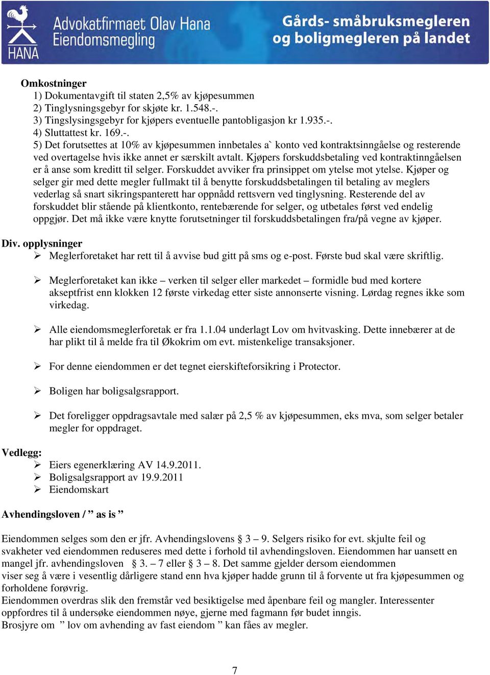 Kjøpers forskuddsbetaling ved kontraktinngåelsen er å anse som kreditt til selger. Forskuddet avviker fra prinsippet om ytelse mot ytelse.