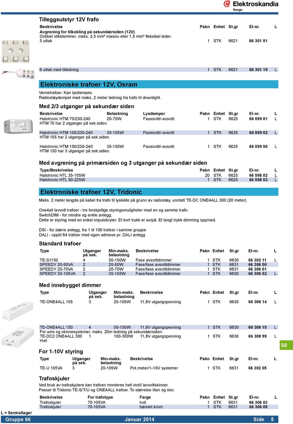 2 meter ledning fra trafo til downlight. Med 2/3 utganger på sekundær siden Beskrivelse Belastning Lysdemper Pakn Enhet St.gr El-nr.