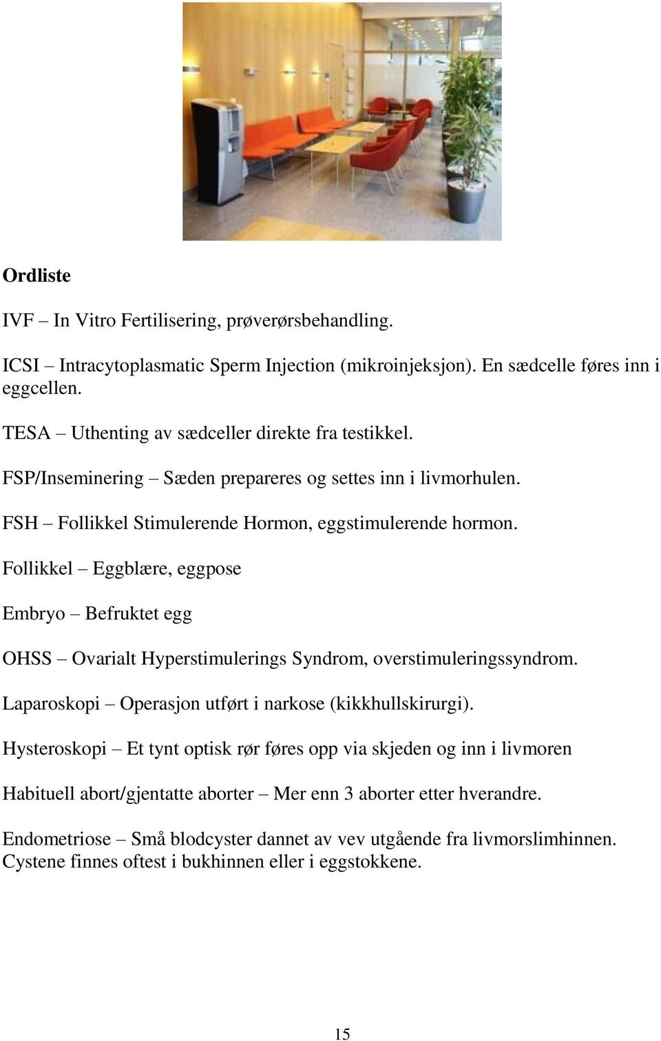 Follikkel Eggblære, eggpose Embryo Befruktet egg OHSS Ovarialt Hyperstimulerings Syndrom, overstimuleringssyndrom. Laparoskopi Operasjon utført i narkose (kikkhullskirurgi).