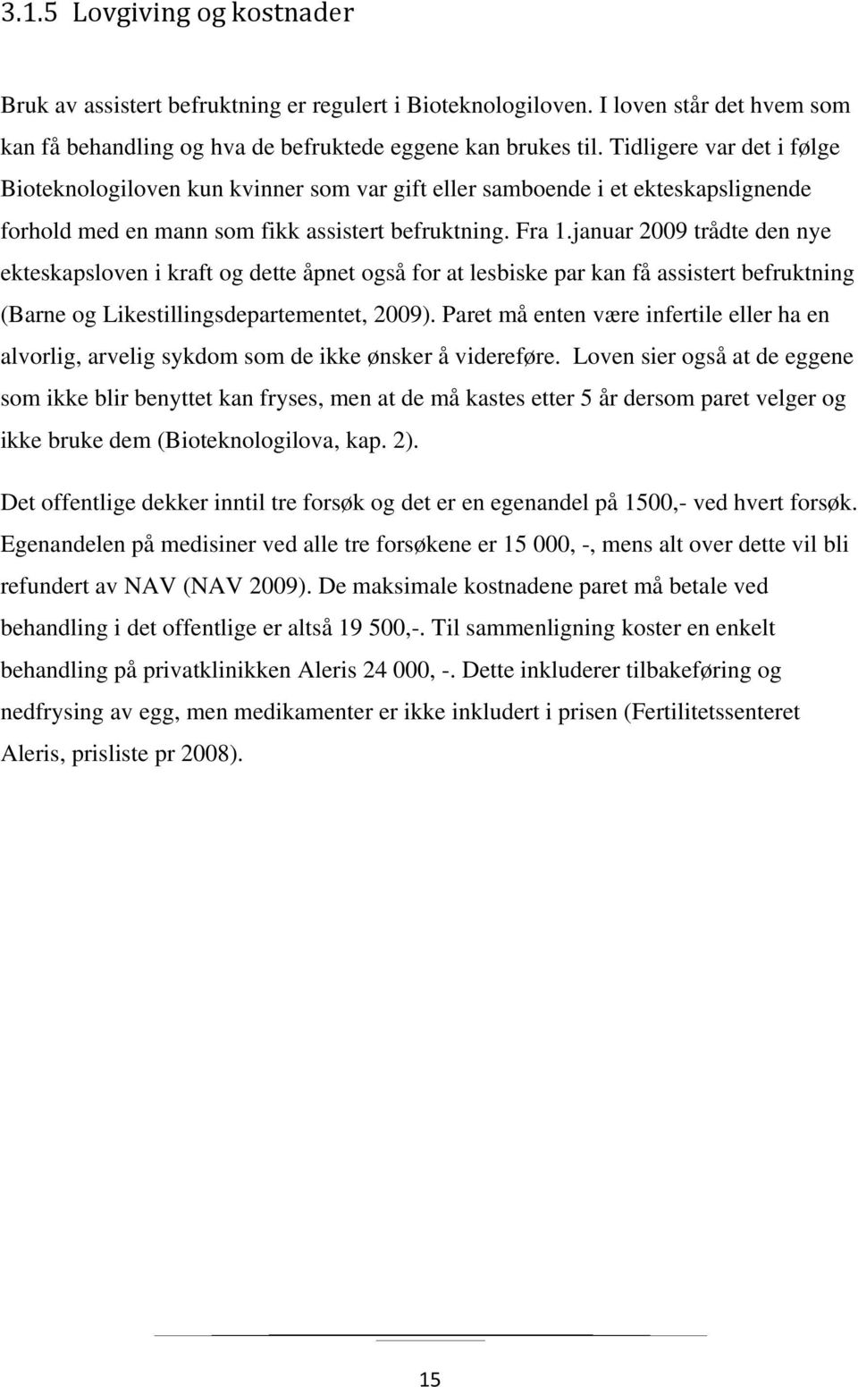 januar 2009 trådte den nye ekteskapsloven i kraft og dette åpnet også for at lesbiske par kan få assistert befruktning (Barne og Likestillingsdepartementet, 2009).