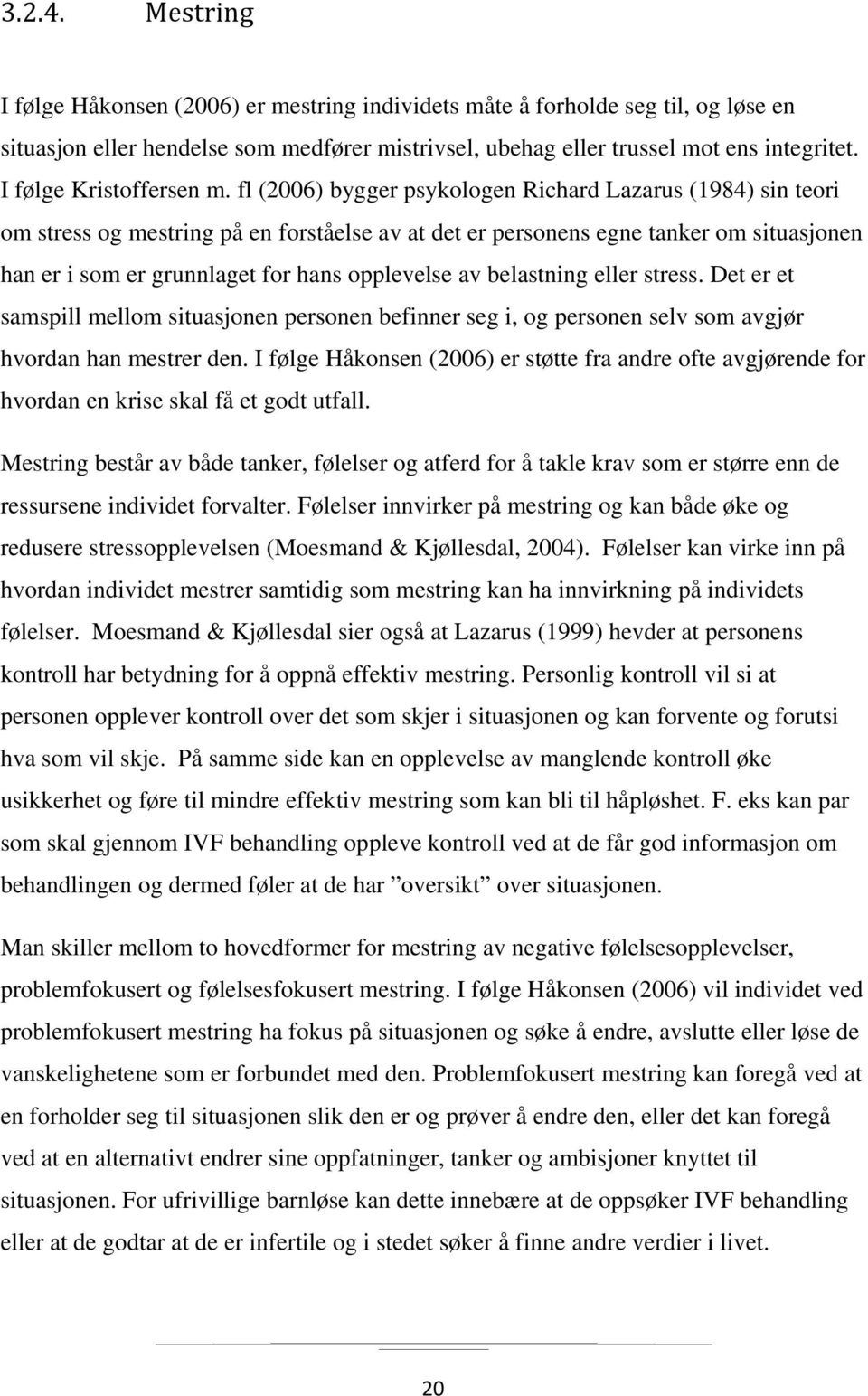 fl (2006) bygger psykologen Richard Lazarus (1984) sin teori om stress og mestring på en forståelse av at det er personens egne tanker om situasjonen han er i som er grunnlaget for hans opplevelse av