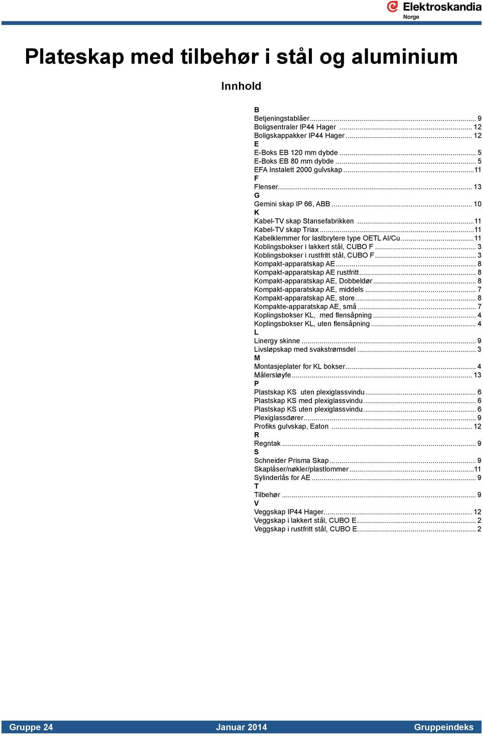 ..11 Koblingsbokser i lakkert stål, CUBO F... 3 Koblingsbokser i rustfritt stål, CUBO F... 3 Kompakt-apparatskap AE... 8 Kompakt-apparatskap AE rustfritt... 8 Kompakt-apparatskap AE, Dobbeldør.