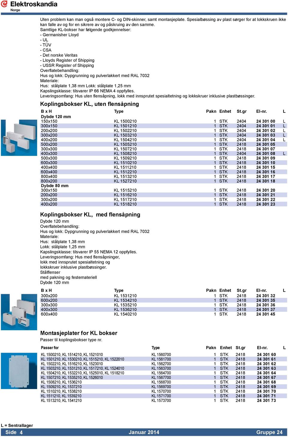 Dypgrunning og pulverlakkert med RAL 7032 Materiale: Hus: stålplate 1,38 mm Lokk: stålplate 1,25 mm Kapslingsklasse: tilsvarer IP 66 NEMA 4 oppfylles.