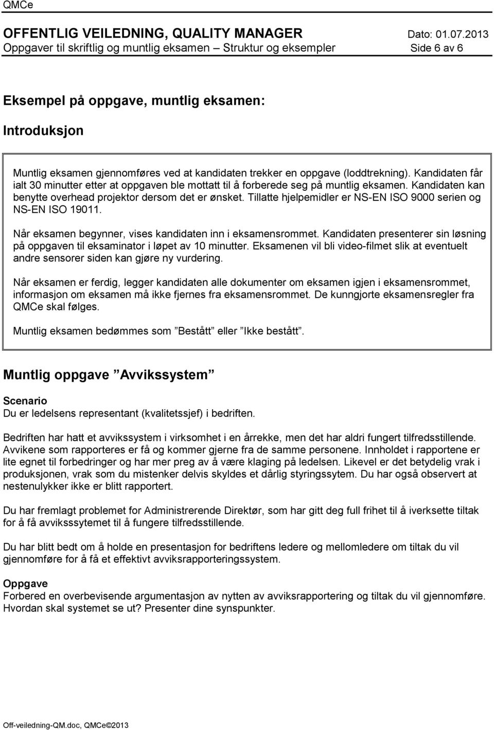 Tillatte hjelpemidler er NS-EN ISO 9000 serien og NS-EN ISO 19011. Når eksamen begynner, vises kandidaten inn i eksamensrommet.