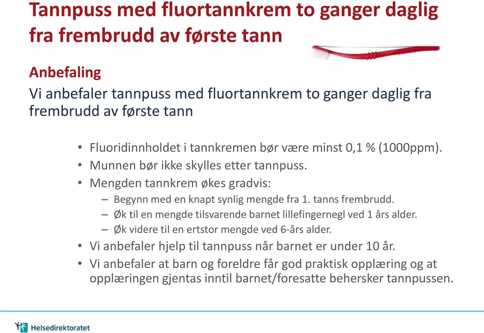 Mengden tannkrem økes gradvis: Begynn med en knapt synlig mengde fra 1. tanns frembrudd. Øk til en mengde tilsvarende barnet lillefingernegl ved 1 års alder.